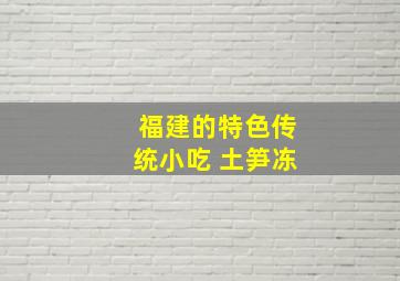 福建的特色传统小吃 土笋冻